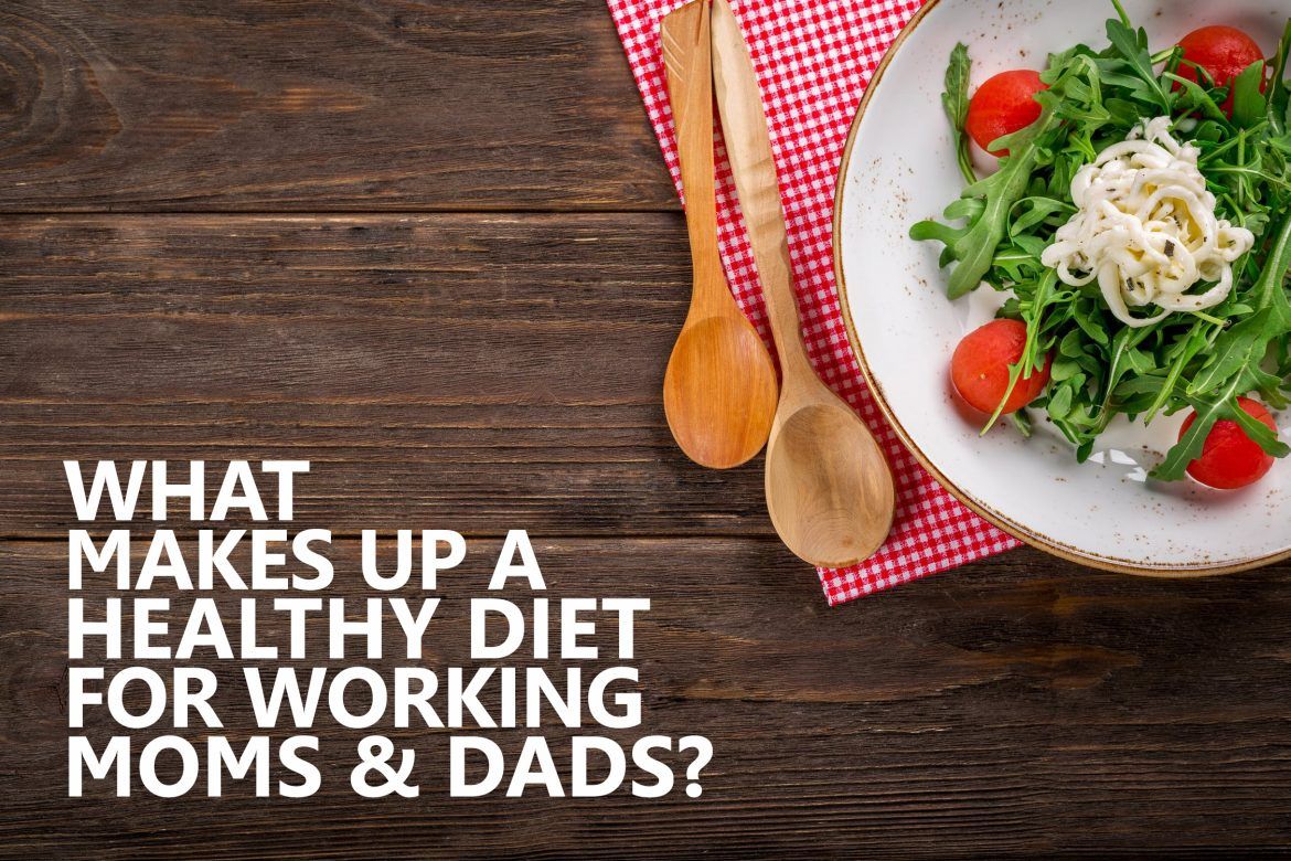 What makes up a healthy diet for working Moms, Dads?